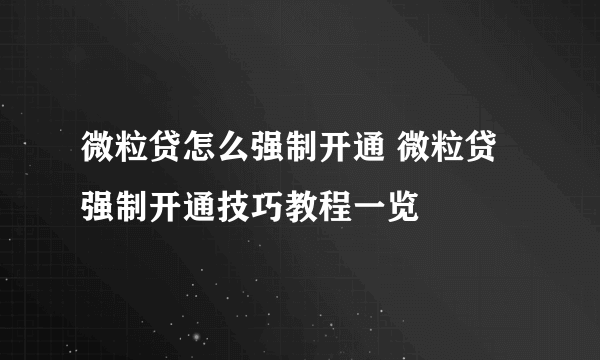 微粒贷怎么强制开通 微粒贷强制开通技巧教程一览