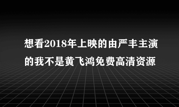 想看2018年上映的由严丰主演的我不是黄飞鸿免费高清资源