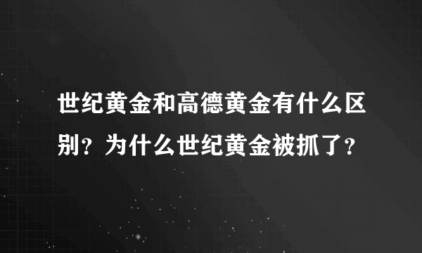 世纪黄金和高德黄金有什么区别？为什么世纪黄金被抓了？