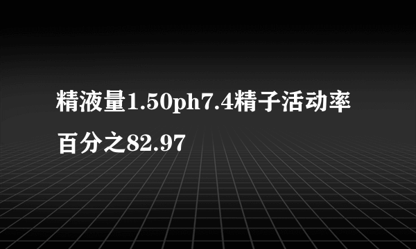 精液量1.50ph7.4精子活动率百分之82.97