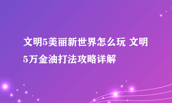 文明5美丽新世界怎么玩 文明5万金油打法攻略详解