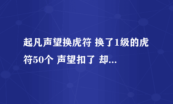 起凡声望换虎符 换了1级的虎符50个 声望扣了 却没有虎符