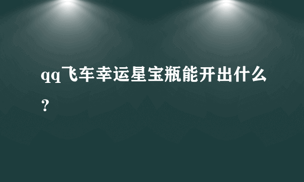 qq飞车幸运星宝瓶能开出什么？