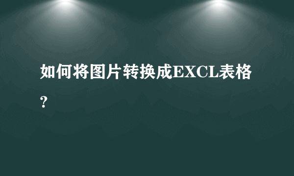 如何将图片转换成EXCL表格？