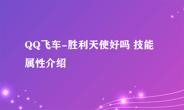 QQ飞车-胜利天使好吗 技能属性介绍