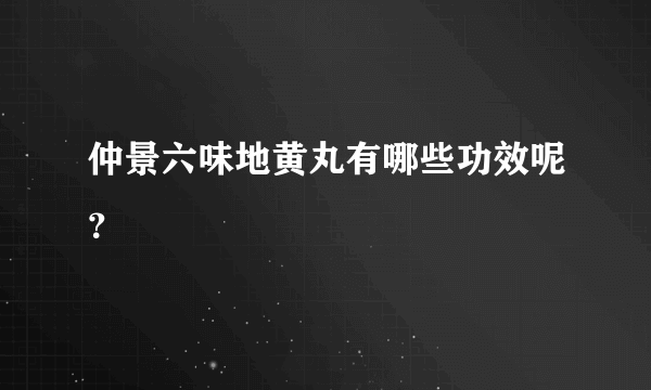 仲景六味地黄丸有哪些功效呢？