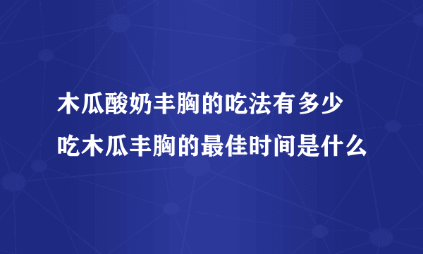 木瓜酸奶丰胸的吃法有多少 吃木瓜丰胸的最佳时间是什么