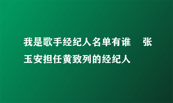 我是歌手经纪人名单有谁    张玉安担任黄致列的经纪人