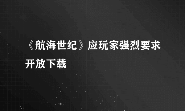 《航海世纪》应玩家强烈要求开放下载