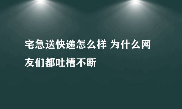 宅急送快递怎么样 为什么网友们都吐槽不断