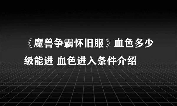 《魔兽争霸怀旧服》血色多少级能进 血色进入条件介绍