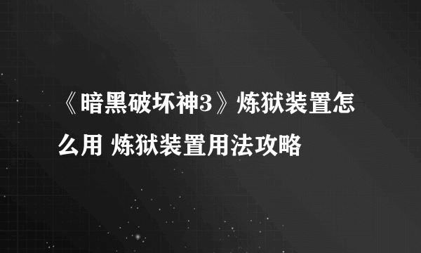 《暗黑破坏神3》炼狱装置怎么用 炼狱装置用法攻略