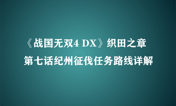 《战国无双4 DX》织田之章第七话纪州征伐任务路线详解