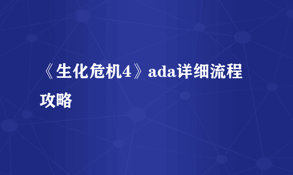 《生化危机4》ada详细流程攻略