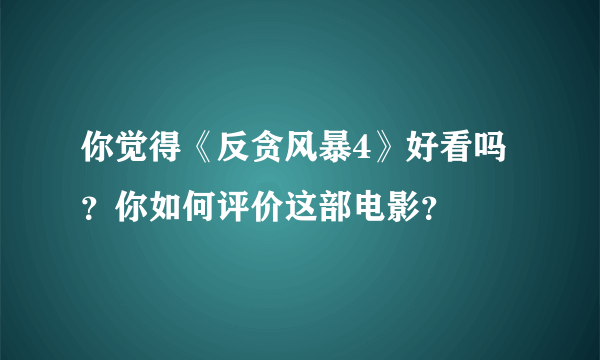 你觉得《反贪风暴4》好看吗？你如何评价这部电影？