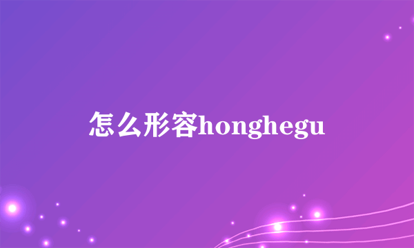 怎么形容honghegu