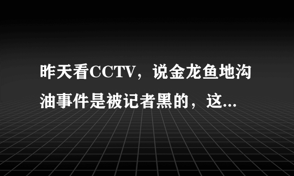 昨天看CCTV，说金龙鱼地沟油事件是被记者黑的，这到底是怎么回事啊?