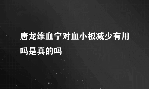 唐龙维血宁对血小板减少有用吗是真的吗