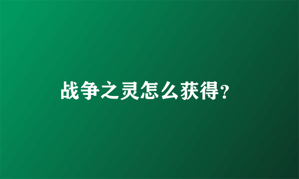 战争之灵怎么获得？