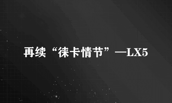 再续“徕卡情节”—LX5