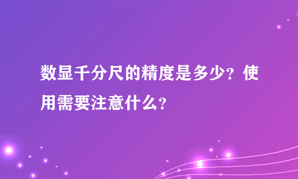 数显千分尺的精度是多少？使用需要注意什么？