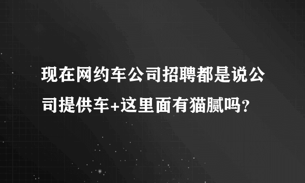 现在网约车公司招聘都是说公司提供车+这里面有猫腻吗？