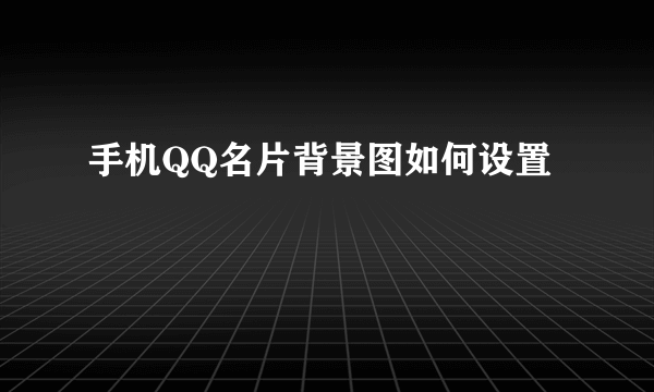 手机QQ名片背景图如何设置