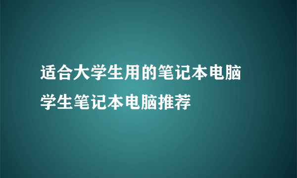 适合大学生用的笔记本电脑 学生笔记本电脑推荐