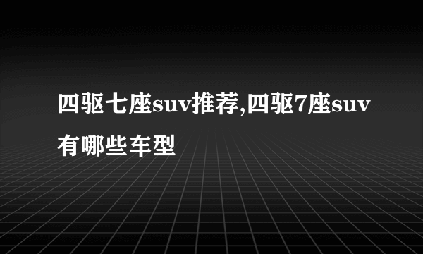 四驱七座suv推荐,四驱7座suv有哪些车型