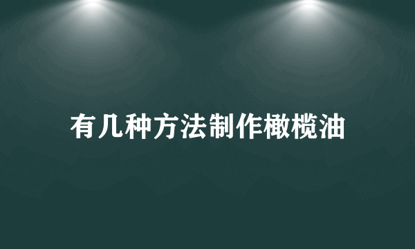 有几种方法制作橄榄油