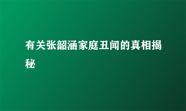 有关张韶涵家庭丑闻的真相揭秘