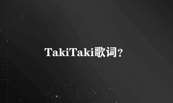 TakiTaki歌词？