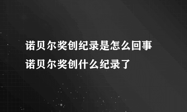 诺贝尔奖创纪录是怎么回事 诺贝尔奖创什么纪录了