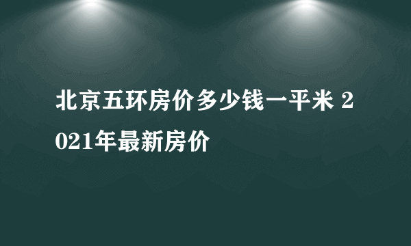 北京五环房价多少钱一平米 2021年最新房价