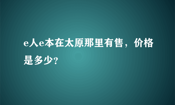 e人e本在太原那里有售，价格是多少？