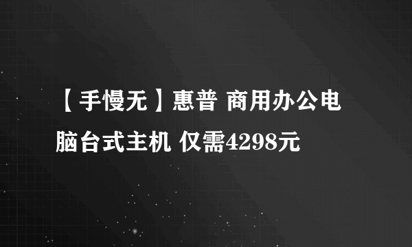 【手慢无】惠普 商用办公电脑台式主机 仅需4298元