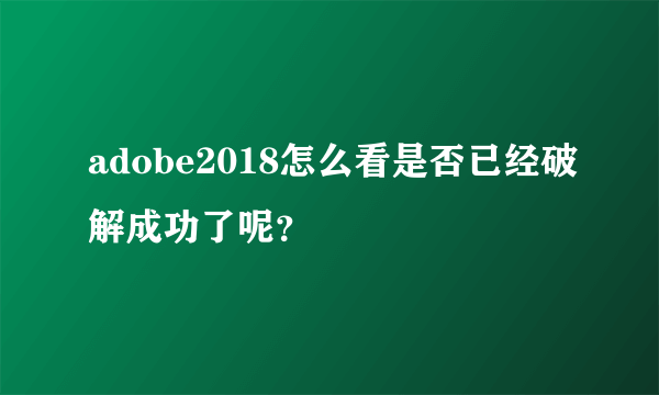 adobe2018怎么看是否已经破解成功了呢？