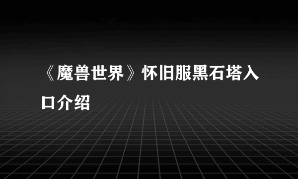 《魔兽世界》怀旧服黑石塔入口介绍