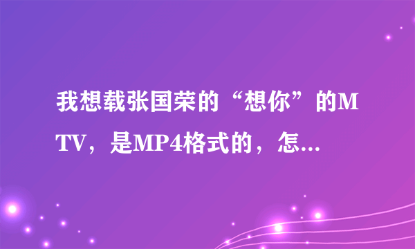 我想载张国荣的“想你”的MTV，是MP4格式的，怎样下载？