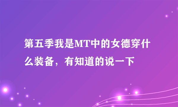 第五季我是MT中的女德穿什么装备，有知道的说一下