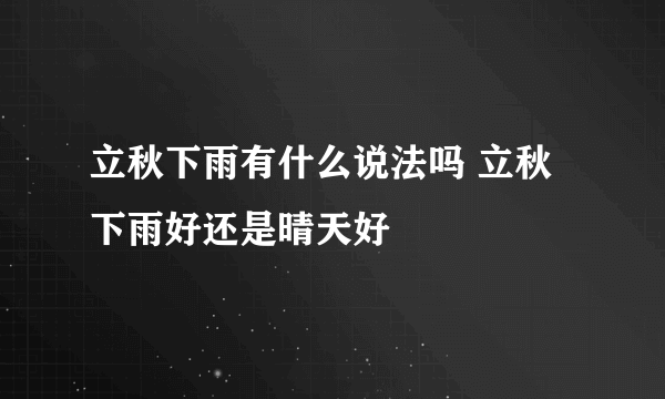 立秋下雨有什么说法吗 立秋下雨好还是晴天好