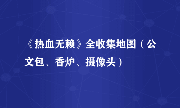 《热血无赖》全收集地图（公文包、香炉、摄像头）