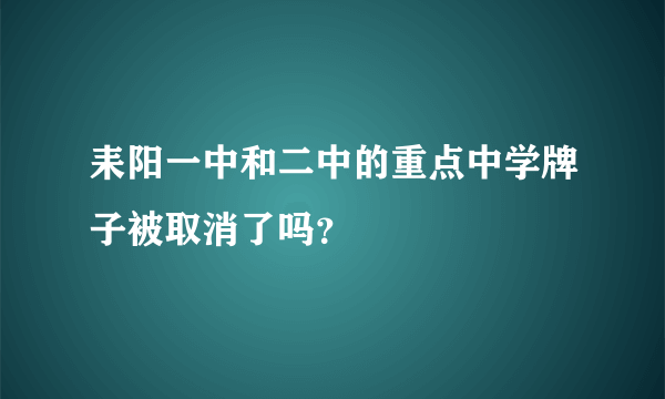 耒阳一中和二中的重点中学牌子被取消了吗？