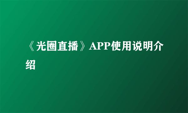 《光圈直播》APP使用说明介绍