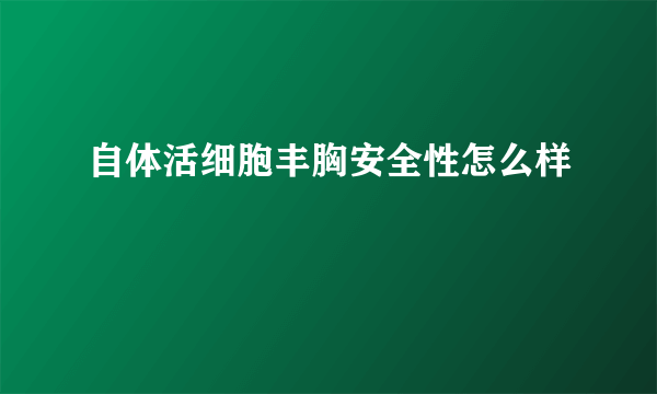 自体活细胞丰胸安全性怎么样