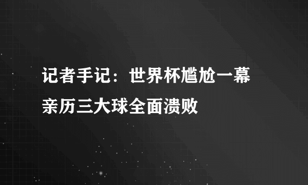 记者手记：世界杯尴尬一幕 亲历三大球全面溃败