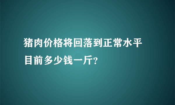 猪肉价格将回落到正常水平 目前多少钱一斤？