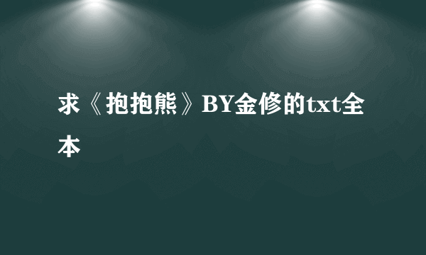 求《抱抱熊》BY金修的txt全本