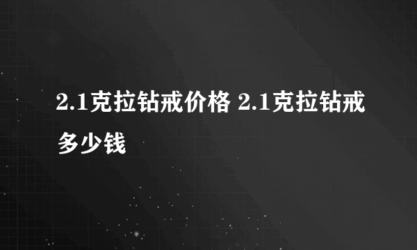 2.1克拉钻戒价格 2.1克拉钻戒多少钱