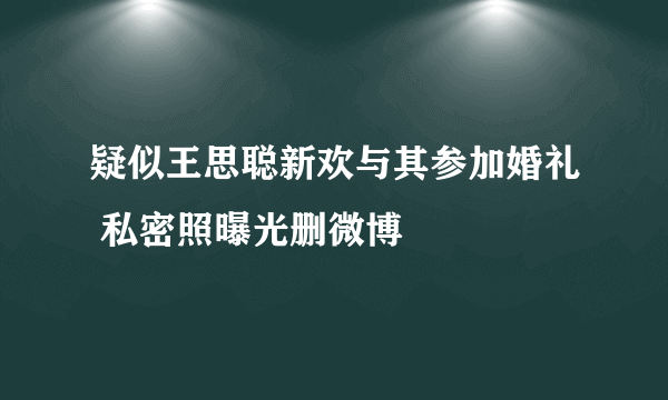 疑似王思聪新欢与其参加婚礼 私密照曝光删微博